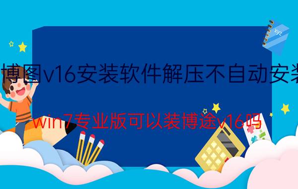 博图v16安装软件解压不自动安装 win7专业版可以装博途v16吗？